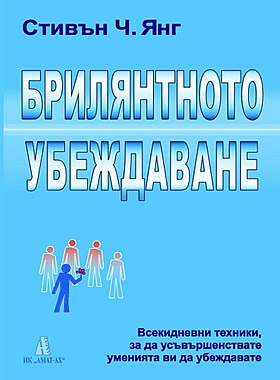Брилянтното убеждаване - Всекидневни техники, за да усъвършенствате уменията ви да убеждавате.