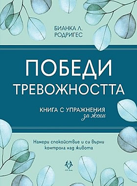 ПОБЕДИ ТРЕВОЖНОСТТА. КНИГА С УПРАЖНЕНИЯ ЗА ЖЕНИ - Намери спокойствие и си върни контрола над живота