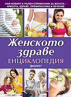 Енциклопедия на женското здраве - Най - новият и пълен справочник за жената - красота, здраве, профилактика и лечение.
