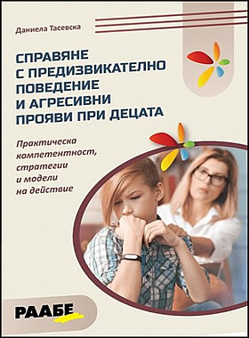 СПРАВЯНЕ С ПРЕДИЗВИКАТЕЛНО ПОВЕДЕНИЕ И АГРЕСИВНИ ПРОЯВИ ПРИ ДЕЦАТА - Практическа компетентност, стратегии и модели на действие.