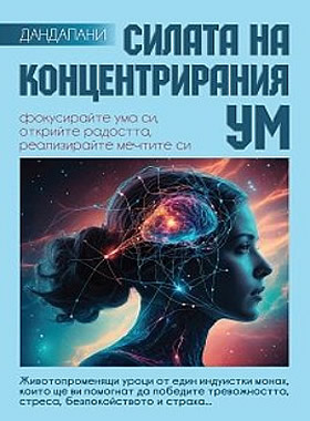СИЛАТА НА КОНЦЕНТРИРАНИЯ УМ - Фокусирайте ума си, открийте радостта, реализирайте мечтите си