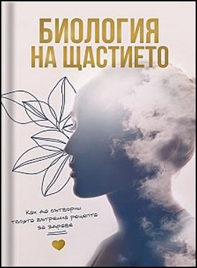 Биология на щастието - Как да сътвориш твоята вътрешна рецепта за здраве?
