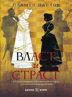 Власт и страст - Дворцовите драми в българската история от Античността до XX век.