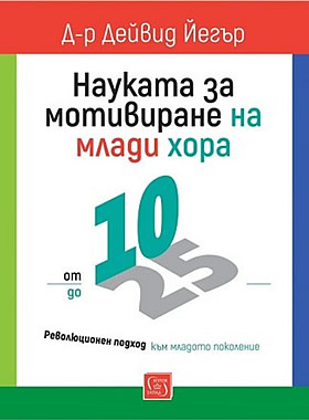 Науката за мотивиране на млади хора: от 10 до 25 - Революционен подход към младото поколение