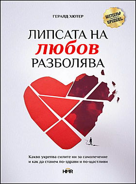 ЛИПСАТА НА ЛЮБОВ РАЗБОЛЯВА - Какво укрепва самолечителните ни сили и как да бъдем по-здрави и по-щастливи