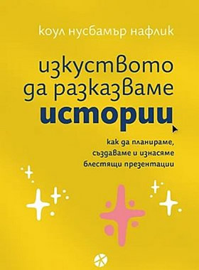 ИЗКУСТВОТО ДА РАЗКАЗВАМЕ ИСТОРИИ - Как да планираме, създаваме и изнасяме блестящи презентации