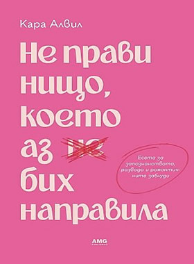 Не прави нищо, което аз бих направила - Есета за любовта, разбитото сърце и красивото, но болезнено пътуване към преоткриването