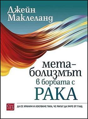 МЕТАБОЛИЗМЪТ В БОРБАТА С РАКА - Да се храним и лекуваме така, че ракът да умре от глад